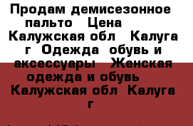 Продам демисезонное  пальто › Цена ­ 300 - Калужская обл., Калуга г. Одежда, обувь и аксессуары » Женская одежда и обувь   . Калужская обл.,Калуга г.